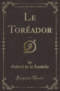 Le Torador, Vol. 1 (Classic Reprint)