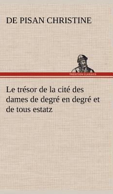 Le trsor de la cit des dames de degr en degr et de tous estatz - Christine, De Pisan