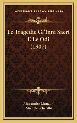 Le Tragedie Gl'inni Sacri E Le Odi (1907) - Manzoni, Alessandro, Professor, and Scherillo, Michele (Illustrator)