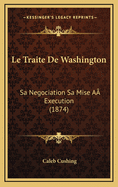 Le Traite de Washington: Sa Negociation Sa Mise AA Execution (1874)