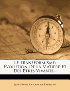 Le Transformisme: Evolution de La Matiere Et Des Etres Vivants...