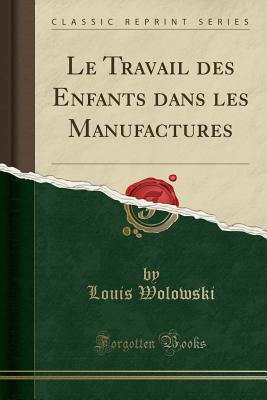 Le Travail Des Enfants Dans Les Manufactures (Classic Reprint) - Wolowski, Louis