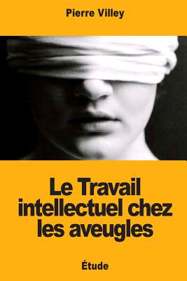 Le Travail Intellectuel Chez Les Aveugles - Villey, Pierre