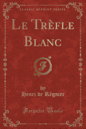 Le Trefle Blanc (Classic Reprint)