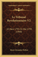 Le Tribunal Revolutionnaire V2: 10 Mars 1793-31 Mai 1795 (1900)