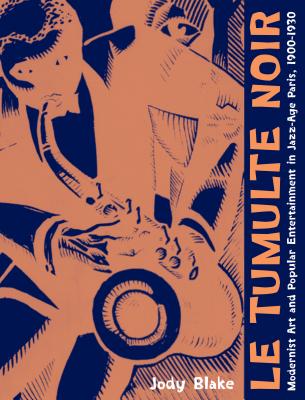 Le Tumulte Noir: Modernist Art and Popular Entertainment in Jazz-Age Paris, 1900-1930 - Blake, Jody