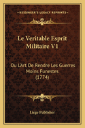 Le Veritable Esprit Militaire V1: Ou L'Art de Rendre Les Guerres Moins Funestes (1774)