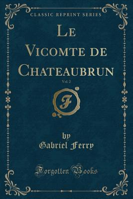 Le Vicomte de Chateaubrun, Vol. 2 (Classic Reprint) - Ferry, Gabriel
