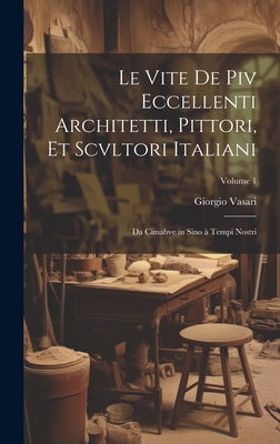 Le vite de piv eccellenti architetti, pittori, et scvltori italiani: Da Cimabve in sino a tempi nostri; Volume 1 - Vasari, Giorgio 1511-1574