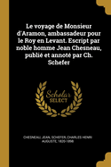 Le Voyage de Monsieur D'Aramon, Ambassadeur Pour Le Roy En Levant. Escript Par Noble Homme Jean Chesneau, Publie Et Annote Par Ch. Schefer