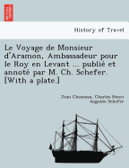 Le Voyage de Monsieur d'Aramon, Ambassadeur pour le Roy en Levant ... publie et annote par M. Ch. Schefer. [With a plate.]