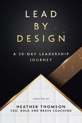 Lead By Design: A 30-Day Leadership Journey - Thomson, Heather