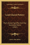 Lead Glazed Pottery: Plain Glazed Sgraffito And Slip-Decorated Wares (1907)