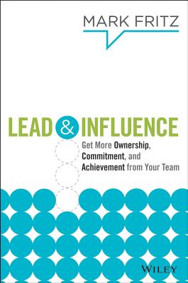 Lead & Influence: Get More Ownership, Commitment, and Achievement from Your Team - Fritz, Mark