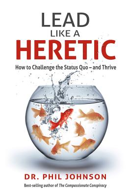 Lead Like a Heretic: How to Challenge the Status Quo - And Thrive - Johnson, Phil