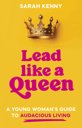 Lead Like a Queen: A Young Woman's Guide to Audacious Living