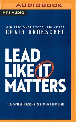 Lead Like It Matters: 7 Leadership Principles for a Church That Lasts - Groeschel, Craig (Read by)