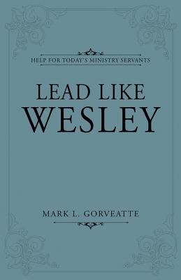 Lead Like Wesley: Help for Today's Ministry Servants - Gorveatte, Mark