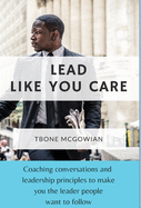 Lead Like You Care: Coaching conversations & leadership principles that make you a leader people want to follow