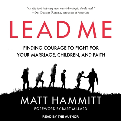 Lead Me: Finding Courage to Fight for Your Marriage, Children, and Faith - Hammitt, Matt (Read by), and Millard, Bart (Contributions by)