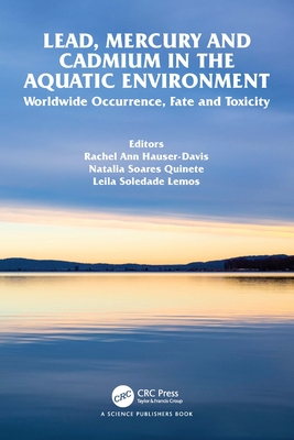 Lead, Mercury and Cadmium in the Aquatic Environment: Worldwide Occurrence, Fate and Toxicity - Hauser-Davis, Rachel Ann (Editor), and Soares Quinete, Natalia (Editor), and Soledade Lemos, Leila (Editor)