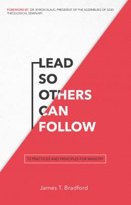 Lead So Others Can Follow: 12 Practices and Principles for Ministry - Bradford, James T, Dr.