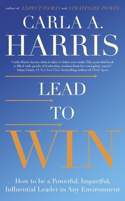 Lead to Win: How to be a Powerful, Impactful, Influential Leader in Any Environment - Harris, Carla