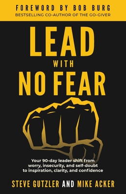 Lead With No Fear: Your 90-day leader shift from worry, insecurity, and self-doubt to inspiration, clarity, and confidence - Acker, Mike, and Gutzler, Steve