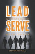 Lead with Strength Serve with Grace: A Blueprint for Transformative Leadership and Purposeful Living
