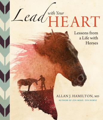 Lead with Your Heart . . . Lessons from a Life with Horses - Hamilton, Allan J, MD