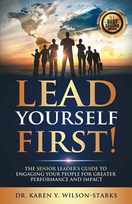 Lead Yourself First: The Senior Leader's Guide to Engaging Your People for Greater Performance and Impact - Wilson-Starks, Karen y