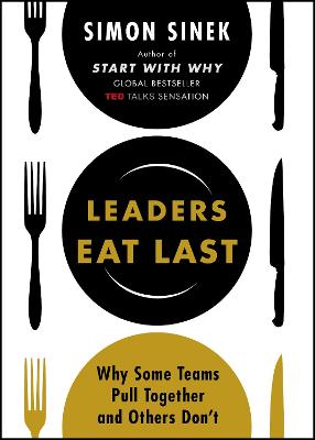Leaders Eat Last: Why Some Teams Pull Together and Others Don't - Sinek, Simon