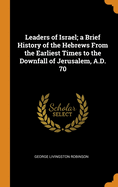 Leaders of Israel; a Brief History of the Hebrews From the Earliest Times to the Downfall of Jerusalem, A.D. 70