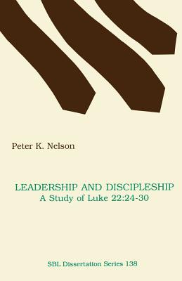 Leadership and Discipleship: A Study of Luke 22:24-30 - Nelson, Peter K