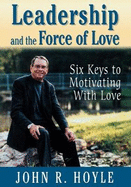 Leadership and the Force of Love: Six Keys to Motivating with Love