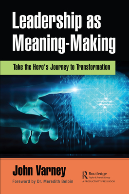 Leadership as Meaning-Making: Take the Hero's Journey to Transformation - Varney, John