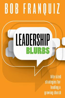 Leadership Blurbs: Bite Sized Strategies for a Growing Church - Franquiz, Bob