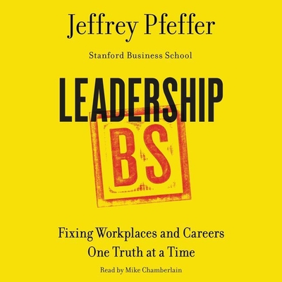 Leadership BS: Fixing Workplaces and Careers One Truth at a Time - Pfeffer, Jeffrey, and Chamberlain, Mike (Read by)