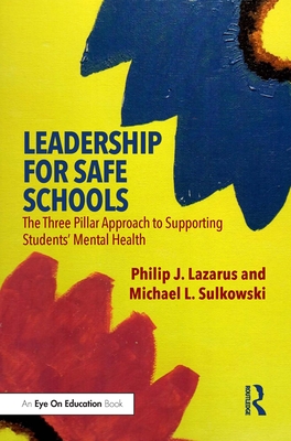 Leadership for Safe Schools: The Three Pillar Approach to Supporting Students' Mental Health - Lazarus, Philip J, and Sulkowski, Michael L