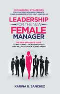Leadership For The New Female Manager: 21 Powerful Strategies For Coaching High-performance Teams, Earning Respect & Influencing Up