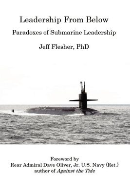Leadership From Below: Paradoxes of Submarine Leadership - Flesher, Jeff, and Oliver, Dave (Foreword by)