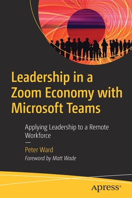 Leadership in a Zoom Economy with Microsoft Teams: Applying Leadership to a Remote Workforce - Ward, Peter