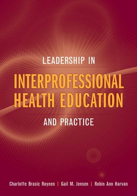 Leadership in Interprofessional Health Education: And Practice - Royeen, Charlotte Brasic, PhD, Faota, and Jensen, Gail M, PhD, PT, Fapta, and Harvan, Robin Ann