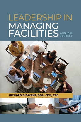 Leadership in Managing Facilities: A One-Year Journey - Payant, Richard P