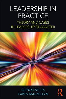 Leadership in Practice: Theory and Cases in Leadership Character - Seijts, Gerard (Editor), and MacMillan, Karen (Editor)