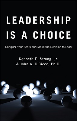 Leadership Is a Choice: Conquer Your Fears and Make the Decision to Lead - Strong, Kenneth E, Jr., and DiCicco, John A