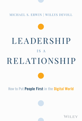 Leadership Is a Relationship: How to Put People First in the Digital World - Erwin, Michael S, and Devoll, Willys