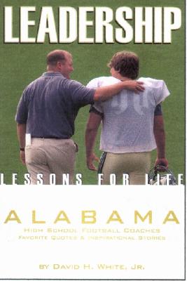 Leadership Lessons for Life: Alabama High School Football Coaches Favorite Quotes & Inspirational Stories - White, David H