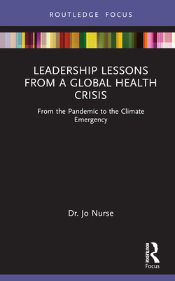 Leadership Lessons from a Global Health Crisis: From the Pandemic to the Climate Emergency - Nurse, Jo