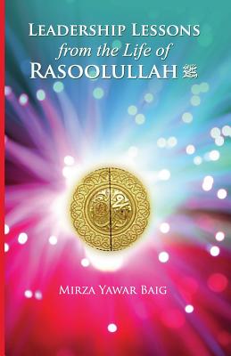 Leadership Lessons from the Life of Rasoolullah: Proven techniques of how to succeed in today's world - Baig, Mirza Yawar
